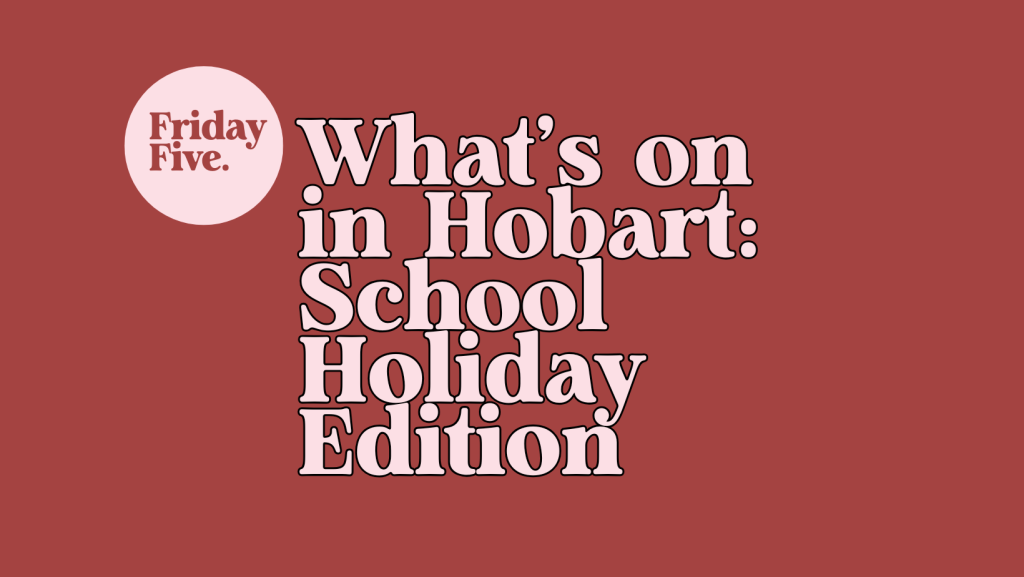 What's on in Hobart: School Holiday Edition